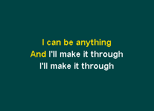 I can be anything
And I'll make it through

I'll make it through