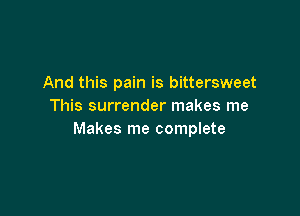 And this pain is bittersweet
This surrender makes me

Makes me complete