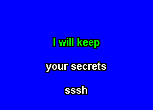 I will keep

your secrets

sssh