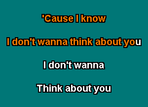 'Cause I know
I don't wanna think about you

I don't wanna

Think about you