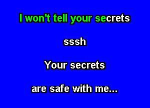 I won't tell your secrets

sssh
Your secrets

are safe with me...