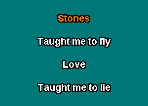 Stones

Taught me to fly

Love

Taught me to lie