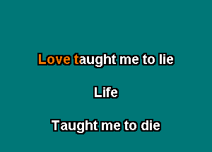 Love taught me to lie

Life

Taught me to die