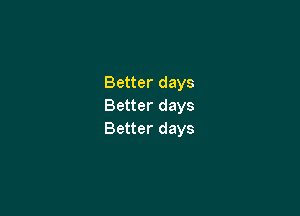 Better days
Better days

Better days