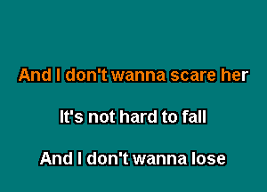 And I don't wanna scare her

It's not hard to fall

And I don't wanna lose