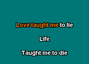 Love taught me to lie

Life

Taught me to die