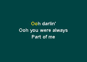 Ooh darlin'
Ooh you were always

Part of me