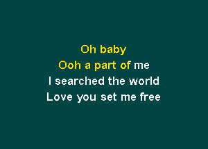 Oh baby
Ooh a part of me

I searched the world
Love you set me free