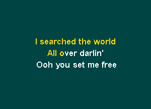 I searched the world
All over darlin'

Ooh you set me free