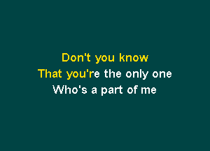 Don't you know
That you're the only one

Who's a part of me