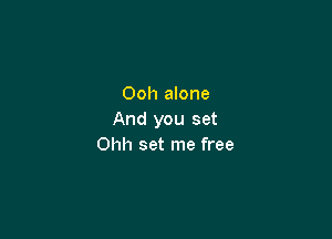 Ooh alone

And you set
Ohh set me free