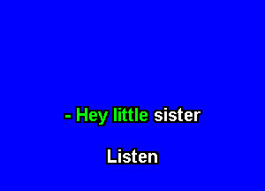- Hey little sister

Listen
