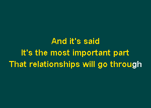 And it's said
It's the most important part

That relationships will go through