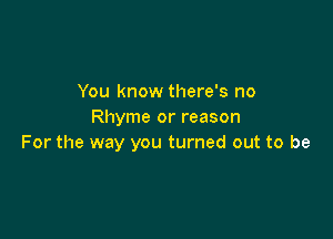 You know there's no
Rhyme or reason

For the way you turned out to be