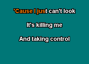 'Cause Ijust can't look

It's killing me

And taking control