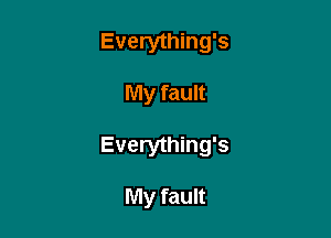 Everything's

My fault

Everything's

My fault