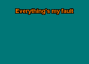 Everything's my fault