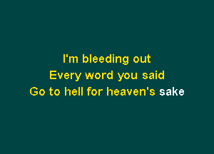 I'm bleeding out
Every word you said

Go to hell for heaven's sake