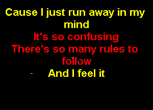 Cause I just run away in my
mind
It's so confusing
There's so many rules to

fo1low
And I feel it