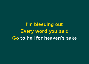 I'm bleeding out
Every word you said

Go to hell for heaven's sake