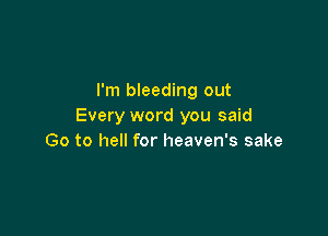 I'm bleeding out
Every word you said

Go to hell for heaven's sake