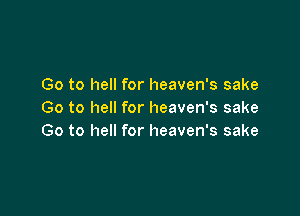 Go to hell for heaven's sake

Go to hell for heaven's sake
Go to hell for heaven's sake