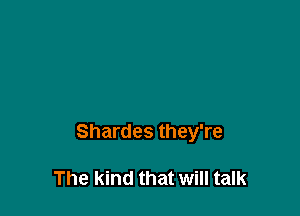 Shardes they're

The kind that will talk