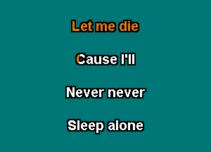 Let me die

Cause I'll

Never never

Sleep alone