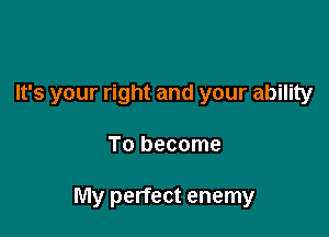 It's your right and your ability

To become

My perfect enemy