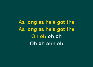 As long as he's got the
As long as he's got the

Oh oh oh oh
Oh oh ohh oh