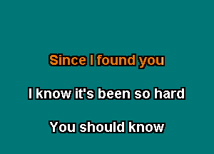 Since I found you

I know it's been so hard

You should know