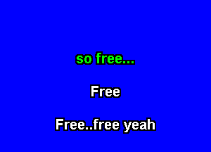 so free...

Free

Free..free yeah