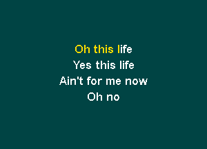 Oh this life
Yes this life

Ain't for me now
Oh no