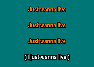 Just wanna live

Just wanna live

Just wanna live

( ljust wanna live )