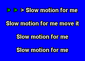 za ? Slow motion for me

Slow motion for me move it

Slow motion for me

Slow motion for me