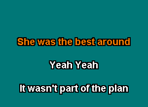 She was the best around

Yeah Yeah

It wasn't part of the plan