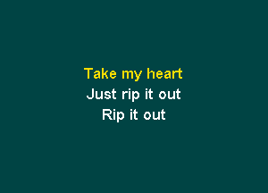 Take my heart
Just rip it out

Rip it out