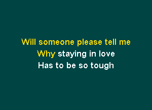 Will someone please tell me
Why staying in love

Has to be so tough