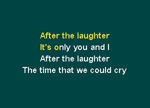 After the laughter
It's only you and I

After the laughter
The time that we could cry