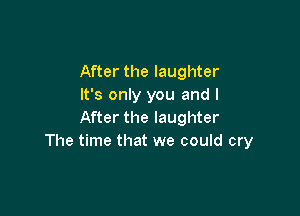 After the laughter
It's only you and I

After the laughter
The time that we could cry