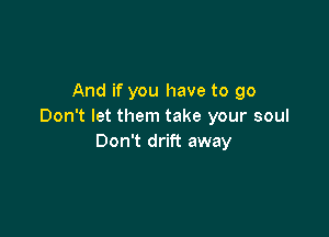 And if you have to go
Don't let them take your soul

Don't drift away