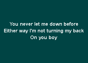 You never let me down before
Either way I'm not turning my back

Oh you boy