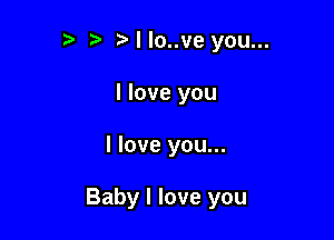 ?' Nlo..ve you...
I love you

I love you...

Baby I love you