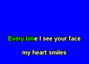 Every time I see your face

my heart smiles