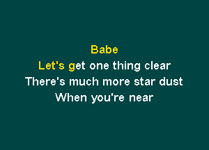 Babe
Let's get one thing clear

There's much more star dust
When you're near