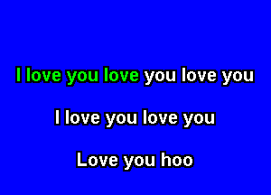 I love you love you love you

I love you love you

Love you hoo