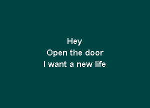 Hey
Open the door

I want a new life