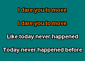 I dare you to move
I dare you to move

Like today never happened

Today never happened before