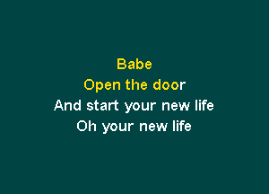 Babe
Open the door

And start your new life
Oh your new life