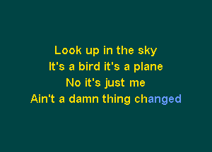 Look up in the sky
It's a bird it's a plane

No it's just me
Ain't a damn thing changed
